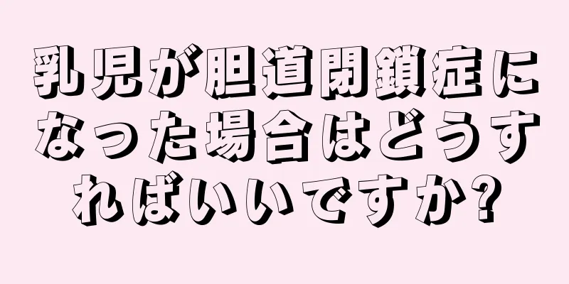 乳児が胆道閉鎖症になった場合はどうすればいいですか?