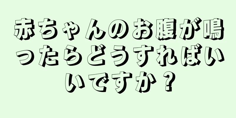 赤ちゃんのお腹が鳴ったらどうすればいいですか？