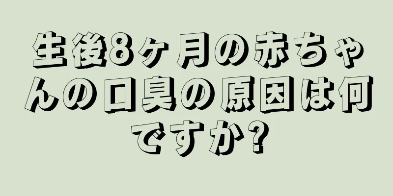 生後8ヶ月の赤ちゃんの口臭の原因は何ですか?