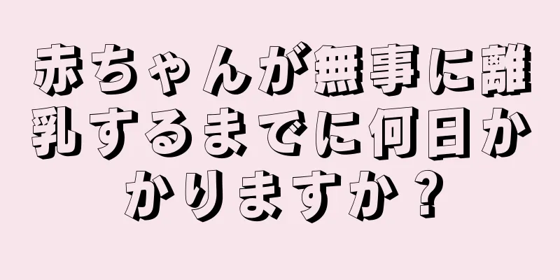 赤ちゃんが無事に離乳するまでに何日かかりますか？