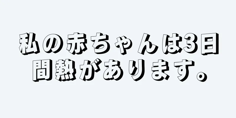 私の赤ちゃんは3日間熱があります。