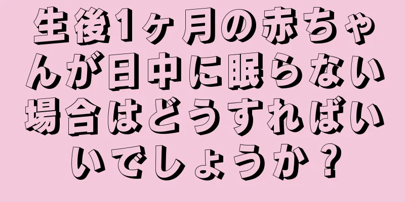 生後1ヶ月の赤ちゃんが日中に眠らない場合はどうすればいいでしょうか？