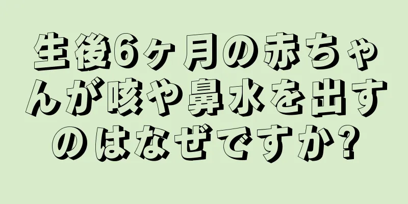 生後6ヶ月の赤ちゃんが咳や鼻水を出すのはなぜですか?