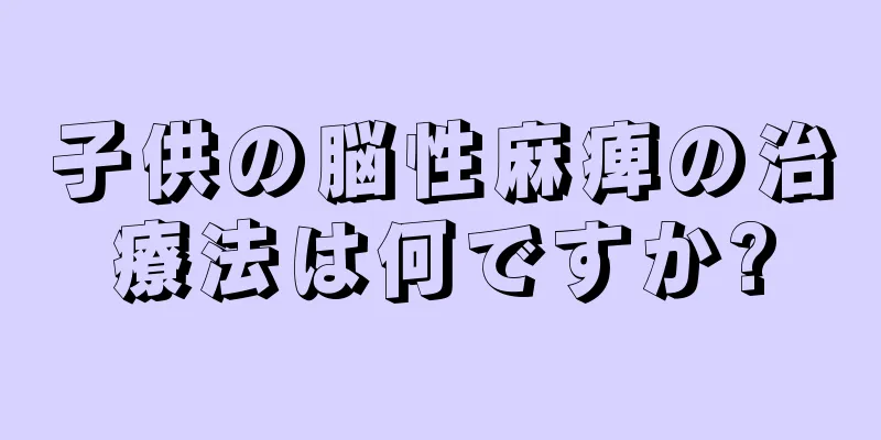 子供の脳性麻痺の治療法は何ですか?