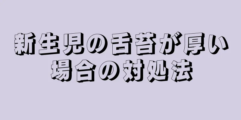 新生児の舌苔が厚い場合の対処法