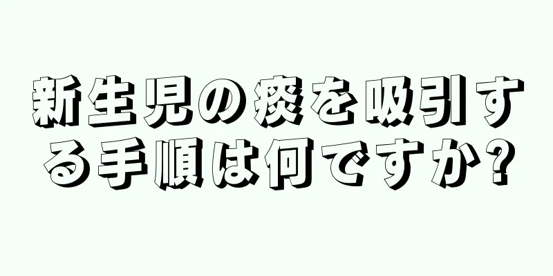 新生児の痰を吸引する手順は何ですか?