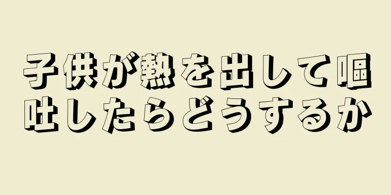 子供が熱を出して嘔吐したらどうするか