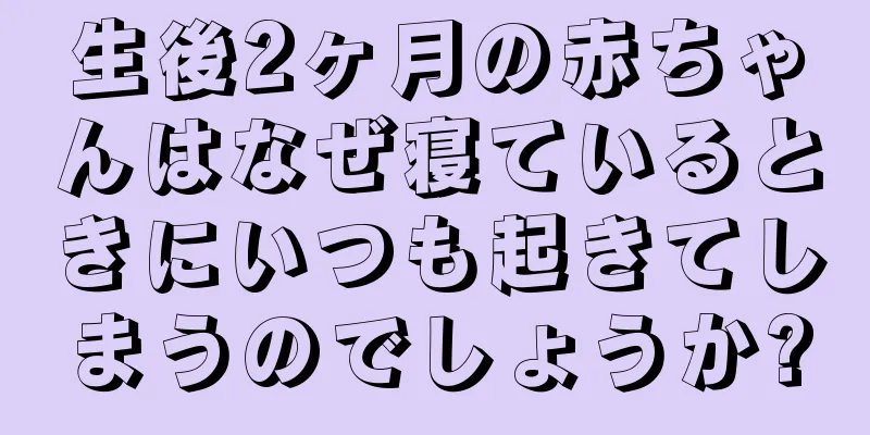 生後2ヶ月の赤ちゃんはなぜ寝ているときにいつも起きてしまうのでしょうか?