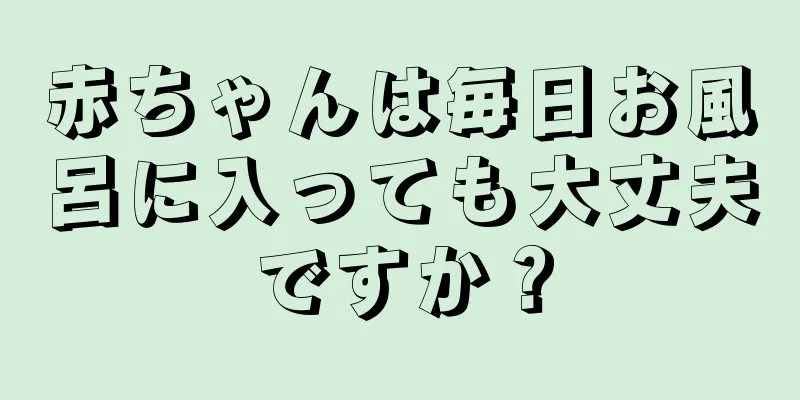 赤ちゃんは毎日お風呂に入っても大丈夫ですか？