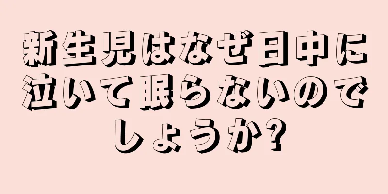新生児はなぜ日中に泣いて眠らないのでしょうか?