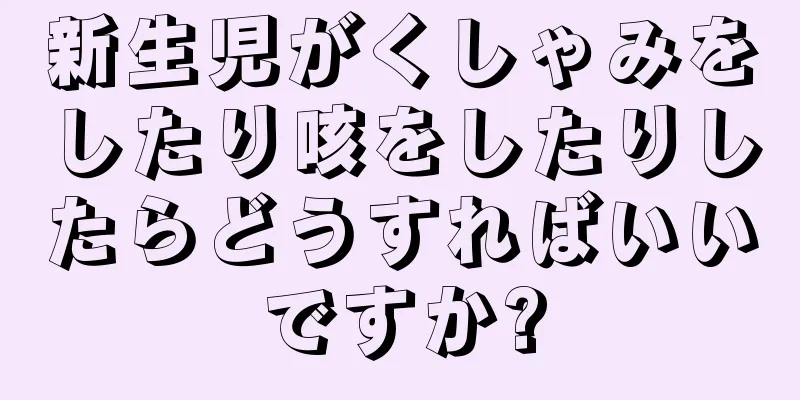 新生児がくしゃみをしたり咳をしたりしたらどうすればいいですか?