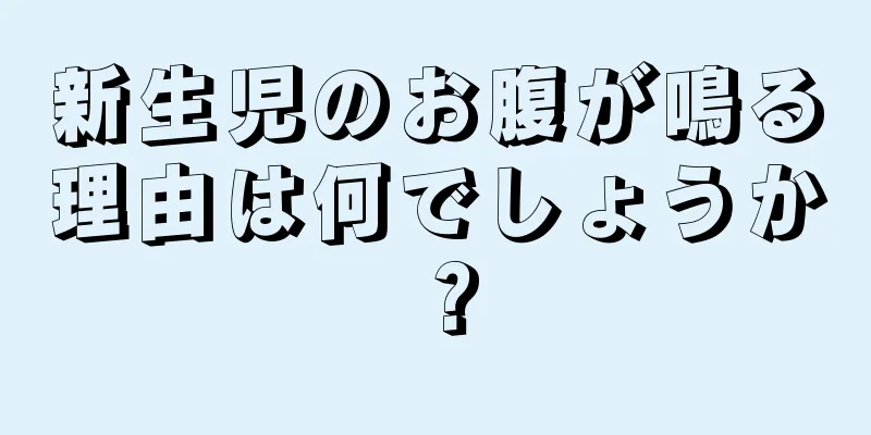 新生児のお腹が鳴る理由は何でしょうか？