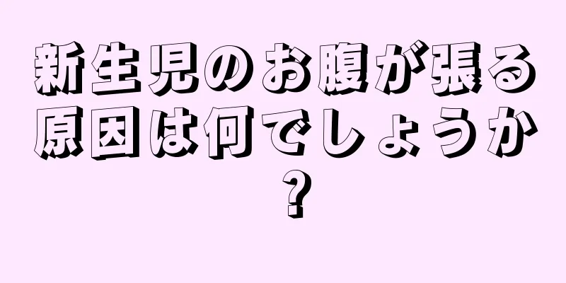 新生児のお腹が張る原因は何でしょうか？