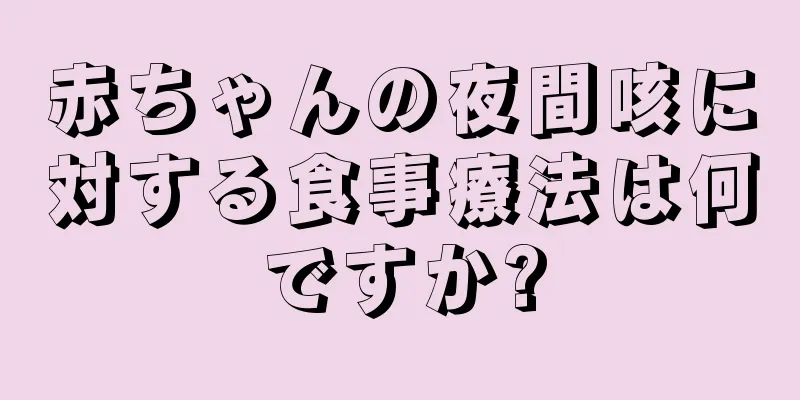 赤ちゃんの夜間咳に対する食事療法は何ですか?