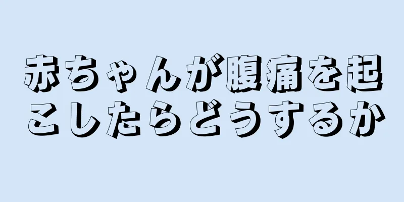 赤ちゃんが腹痛を起こしたらどうするか