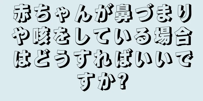 赤ちゃんが鼻づまりや咳をしている場合はどうすればいいですか?