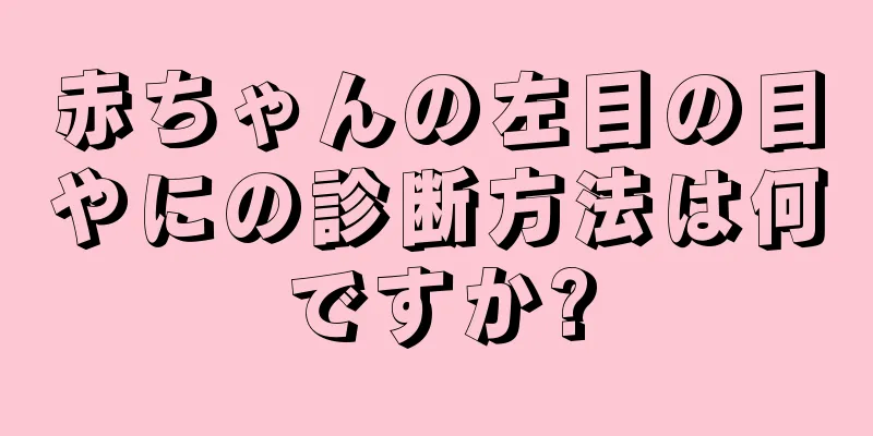赤ちゃんの左目の目やにの診断方法は何ですか?