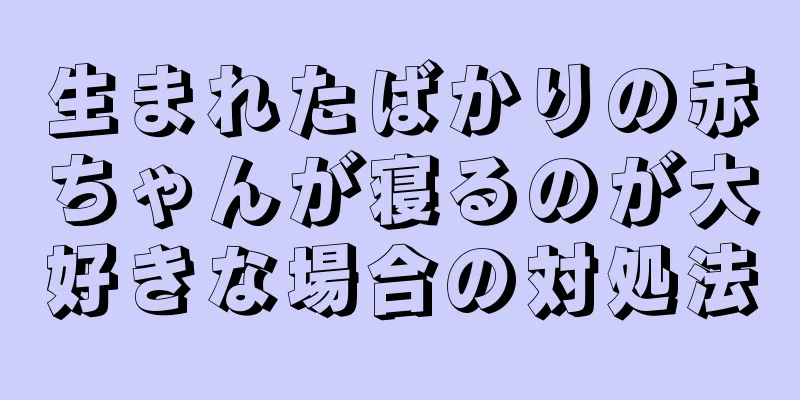 生まれたばかりの赤ちゃんが寝るのが大好きな場合の対処法