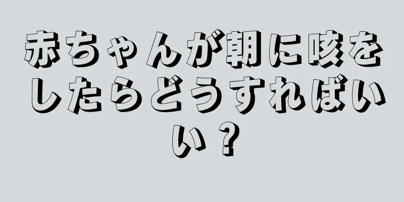 赤ちゃんが朝に咳をしたらどうすればいい？