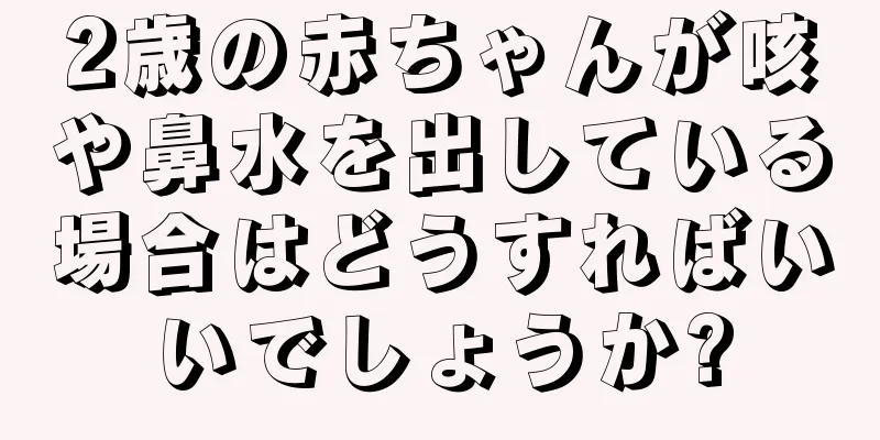 2歳の赤ちゃんが咳や鼻水を出している場合はどうすればいいでしょうか?