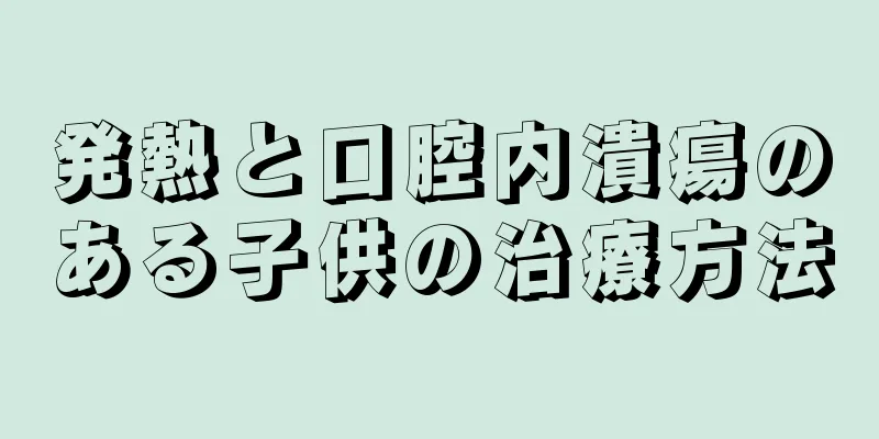 発熱と口腔内潰瘍のある子供の治療方法