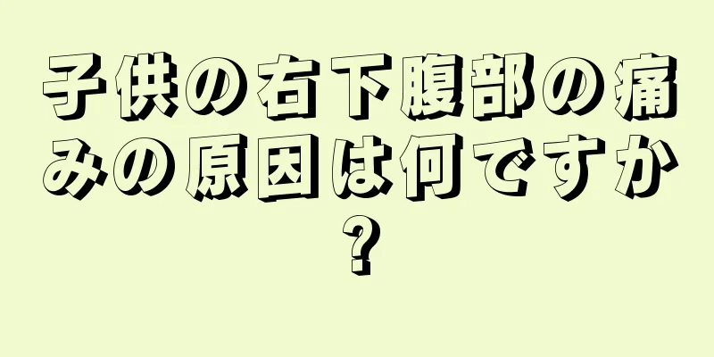 子供の右下腹部の痛みの原因は何ですか?