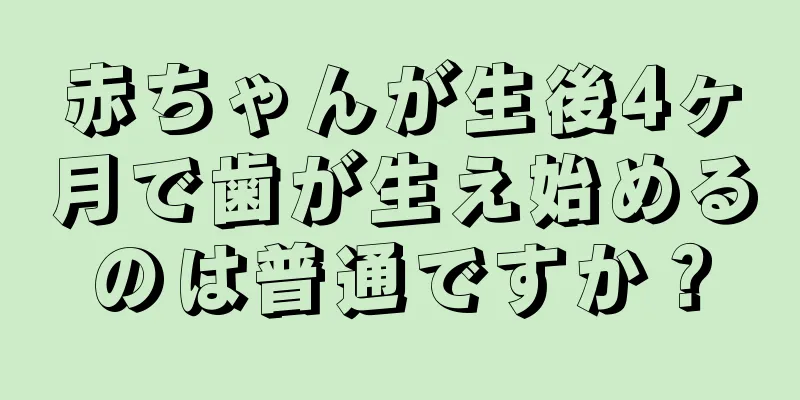 赤ちゃんが生後4ヶ月で歯が生え始めるのは普通ですか？