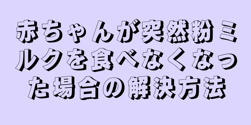 赤ちゃんが突然粉ミルクを食べなくなった場合の解決方法