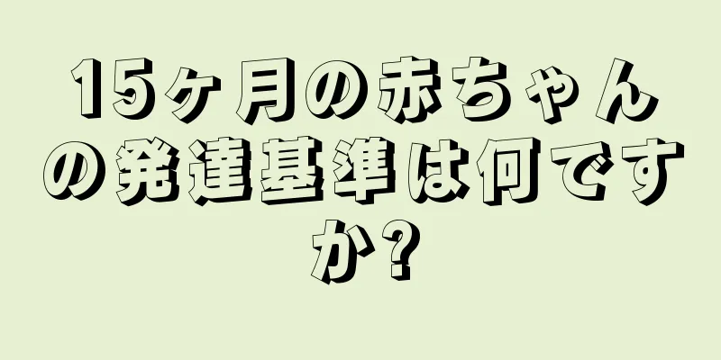 15ヶ月の赤ちゃんの発達基準は何ですか?