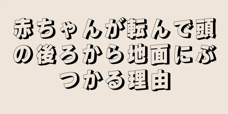 赤ちゃんが転んで頭の後ろから地面にぶつかる理由