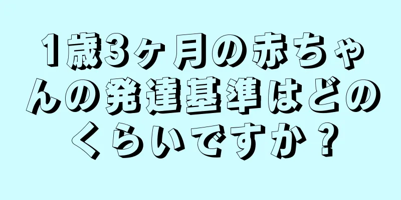 1歳3ヶ月の赤ちゃんの発達基準はどのくらいですか？