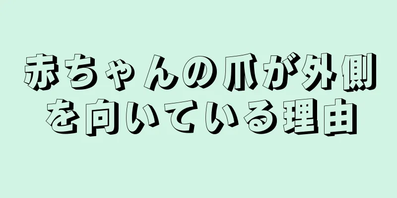 赤ちゃんの爪が外側を向いている理由