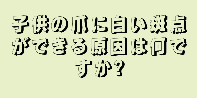 子供の爪に白い斑点ができる原因は何ですか?