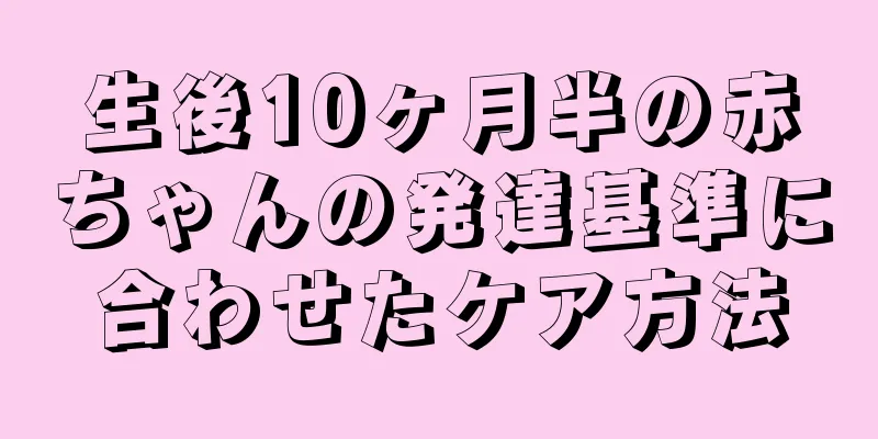 生後10ヶ月半の赤ちゃんの発達基準に合わせたケア方法