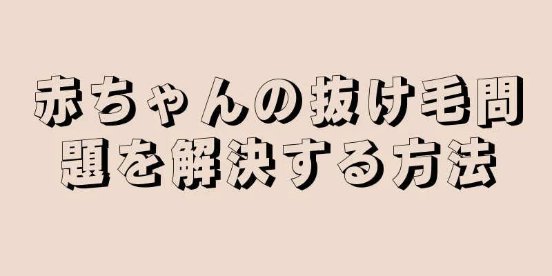 赤ちゃんの抜け毛問題を解決する方法