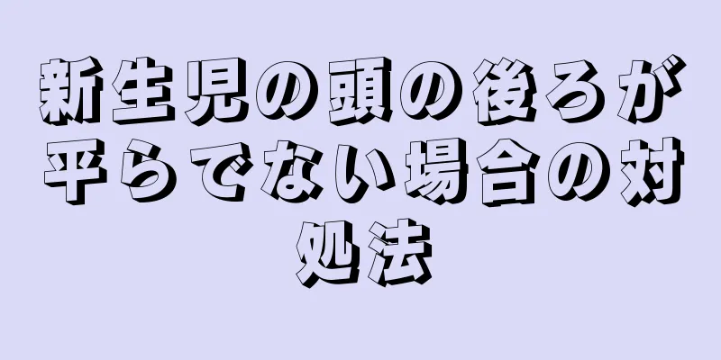 新生児の頭の後ろが平らでない場合の対処法