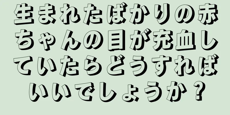 生まれたばかりの赤ちゃんの目が充血していたらどうすればいいでしょうか？