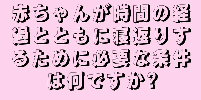 赤ちゃんが時間の経過とともに寝返りするために必要な条件は何ですか?