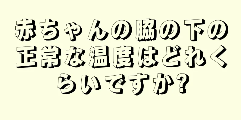 赤ちゃんの脇の下の正常な温度はどれくらいですか?