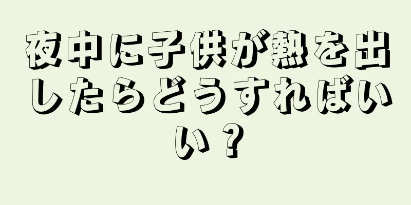 夜中に子供が熱を出したらどうすればいい？