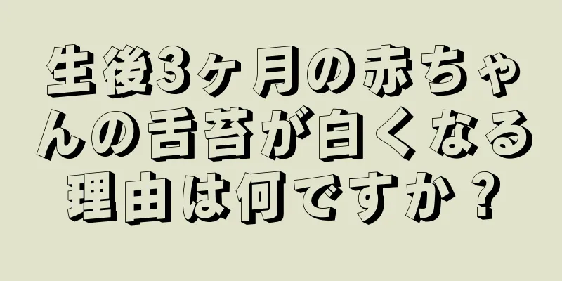 生後3ヶ月の赤ちゃんの舌苔が白くなる理由は何ですか？
