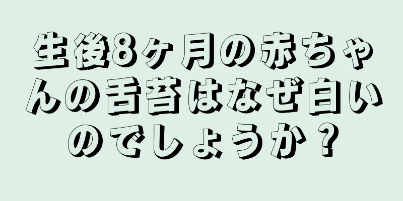 生後8ヶ月の赤ちゃんの舌苔はなぜ白いのでしょうか？
