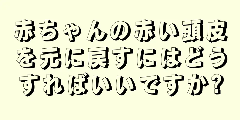 赤ちゃんの赤い頭皮を元に戻すにはどうすればいいですか?