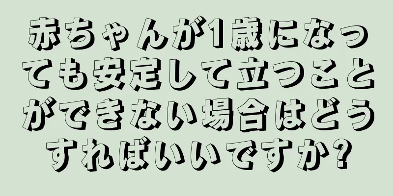 赤ちゃんが1歳になっても安定して立つことができない場合はどうすればいいですか?