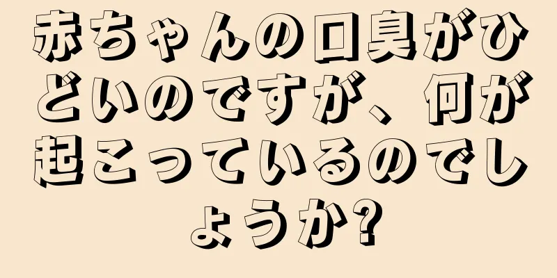 赤ちゃんの口臭がひどいのですが、何が起こっているのでしょうか?