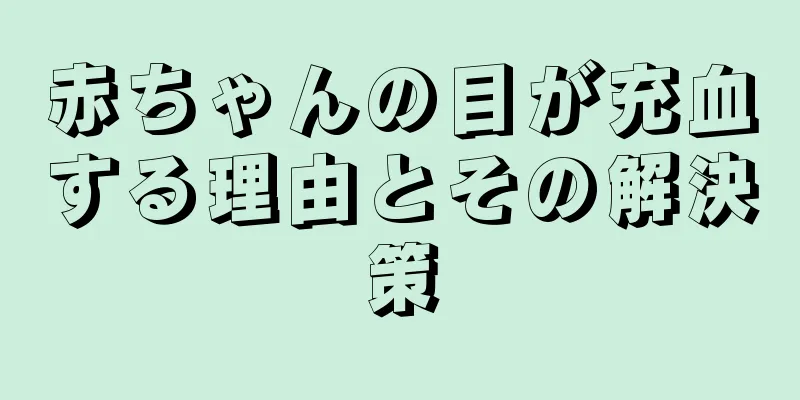 赤ちゃんの目が充血する理由とその解決策