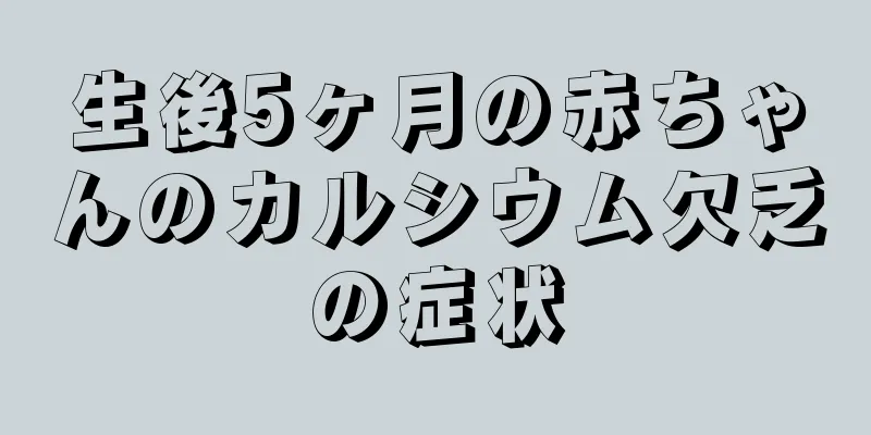生後5ヶ月の赤ちゃんのカルシウム欠乏の症状