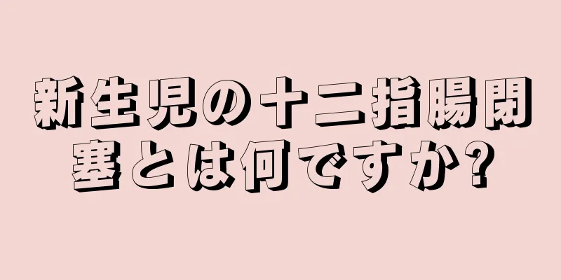 新生児の十二指腸閉塞とは何ですか?