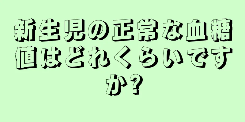 新生児の正常な血糖値はどれくらいですか?