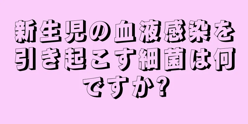 新生児の血液感染を引き起こす細菌は何ですか?